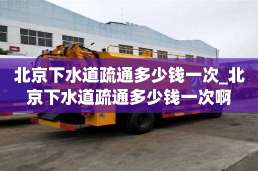 北京下水道疏通多少錢一次_北京下水道疏通多少錢一次啊