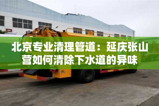 北京專業(yè)清理管道：延慶張山營(yíng)如何清除下水道的異味