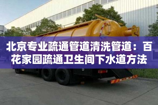 北京專業(yè)疏通管道清洗管道：百花家園疏通衛(wèi)生間下水道方法小竅門