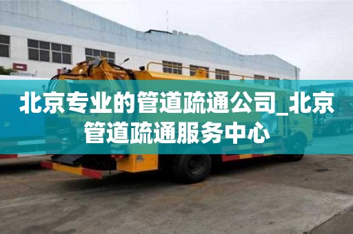 北京專業(yè)的管道疏通公司_北京管道疏通服務(wù)中心