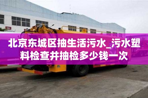 北京東城區(qū)抽生活污水_污水塑料檢查井抽檢多少錢一次