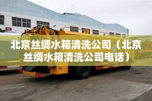 北京絲綢水箱清洗公司（北京絲綢水箱清洗公司電話）