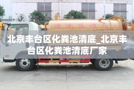 北京豐臺區(qū)化糞池清底_北京豐臺區(qū)化糞池清底廠家