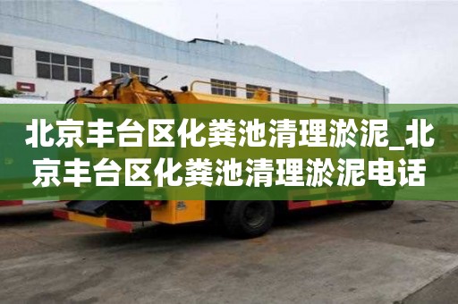 北京豐臺區化糞池清理淤泥_北京豐臺區化糞池清理淤泥電話
