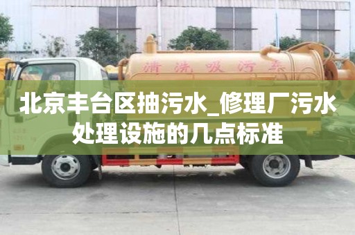北京豐臺區抽污水_修理廠污水處理設施的幾點標準