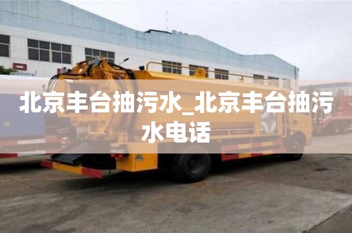 北京豐臺(tái)抽污水_北京豐臺(tái)抽污水電話