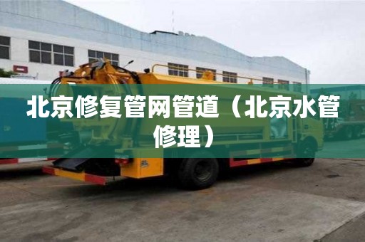 北京修復管網(wǎng)管道（北京水管修理）