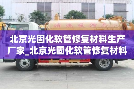 北京光固化軟管修復(fù)材料生產(chǎn)廠家_北京光固化軟管修復(fù)材料生產(chǎn)廠家電話