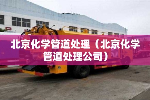 北京化學(xué)管道處理（北京化學(xué)管道處理公司）
