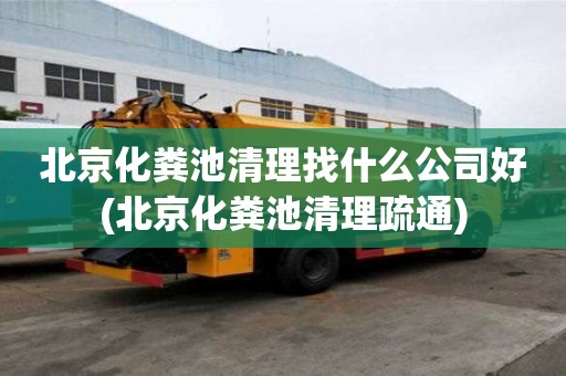 北京化糞池清理找什么公司好(北京化糞池清理疏通)