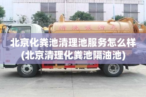 北京化糞池清理池服務怎么樣(北京清理化糞池隔油池)