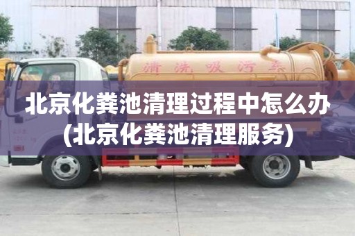 北京化糞池清理過程中怎么辦(北京化糞池清理服務)