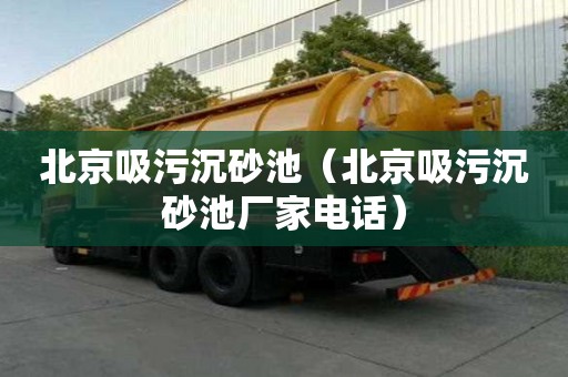 北京吸污沉砂池（北京吸污沉砂池廠家電話）