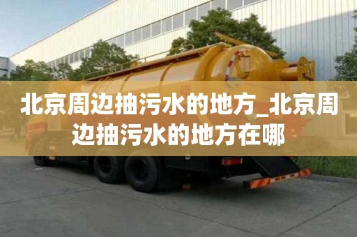 北京周邊抽污水的地方_北京周邊抽污水的地方在哪