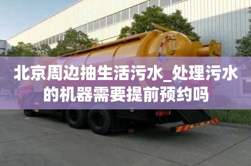 北京周邊抽生活污水_處理污水的機器需要提前預約嗎