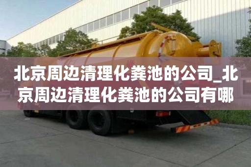 北京周邊清理化糞池的公司_北京周邊清理化糞池的公司有哪些