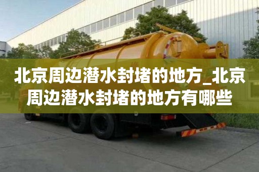北京周邊潛水封堵的地方_北京周邊潛水封堵的地方有哪些