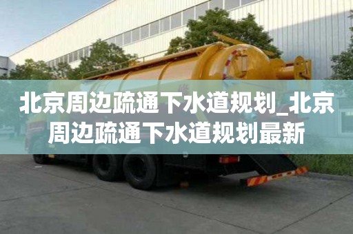 北京周邊疏通下水道規劃_北京周邊疏通下水道規劃最新
