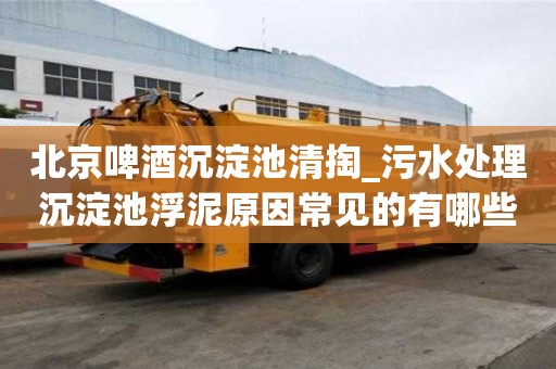北京啤酒沉淀池清掏_污水處理沉淀池浮泥原因常見(jiàn)的有哪些