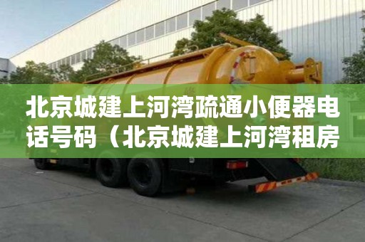 北京城建上河灣疏通小便器電話號碼（北京城建上河灣租房）
