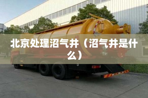 北京處理沼氣井（沼氣井是什么）