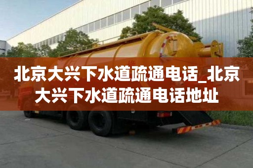 北京大興下水道疏通電話_北京大興下水道疏通電話地址