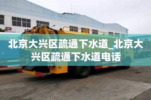北京大興區(qū)疏通下水道_北京大興區(qū)疏通下水道電話