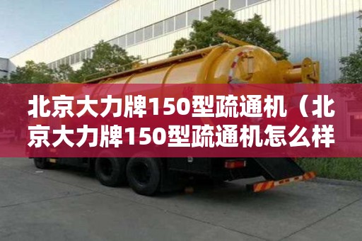 北京大力牌150型疏通機（北京大力牌150型疏通機怎么樣）