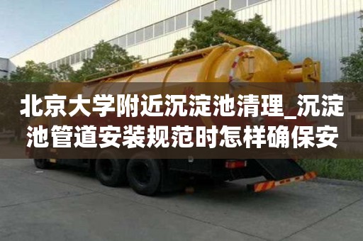 北京大學附近沉淀池清理_沉淀池管道安裝規范時怎樣確保安全