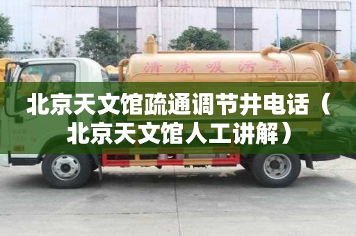 北京天文館疏通調節井電話（北京天文館人工講解）