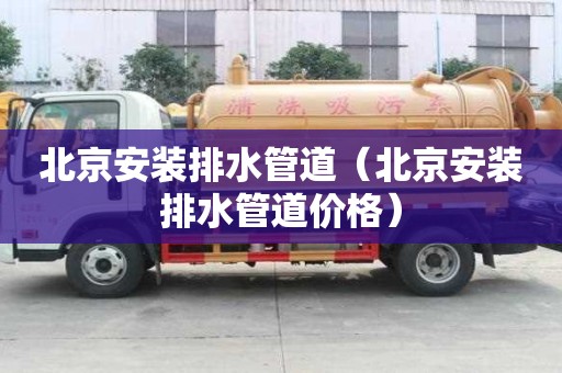 北京安裝排水管道（北京安裝排水管道價格）