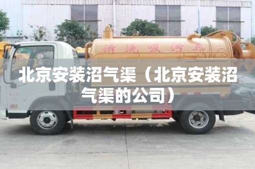 北京安裝沼氣渠（北京安裝沼氣渠的公司）