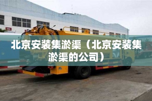 北京安裝集淤渠（北京安裝集淤渠的公司）