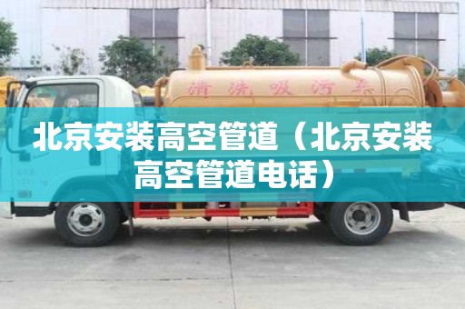 北京安裝高空管道（北京安裝高空管道電話）
