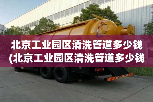 北京工業園區清洗管道多少錢(北京工業園區清洗管道多少錢一平方）