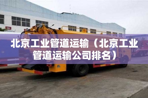 北京工業管道運輸（北京工業管道運輸公司排名）