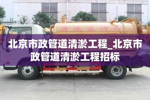 北京市政管道清淤工程_北京市政管道清淤工程招標