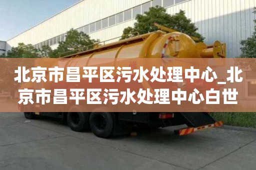 北京市昌平區污水處理中心_北京市昌平區污水處理中心白世華
