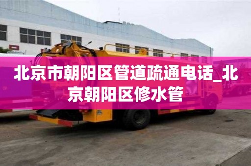 北京市朝陽(yáng)區(qū)管道疏通電話_北京朝陽(yáng)區(qū)修水管