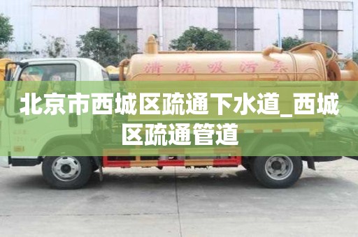 北京市西城區疏通下水道_西城區疏通管道