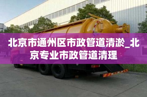 北京市通州區(qū)市政管道清淤_北京專業(yè)市政管道清理
