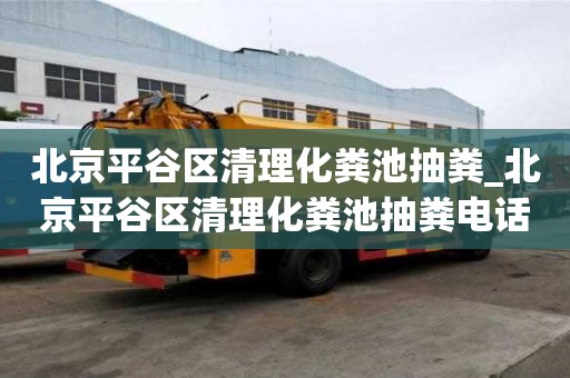 北京平谷區清理化糞池抽糞_北京平谷區清理化糞池抽糞電話