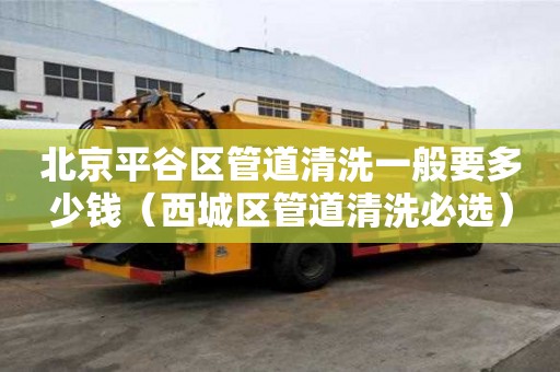 北京平谷區管道清洗一般要多少錢（西城區管道清洗必選）