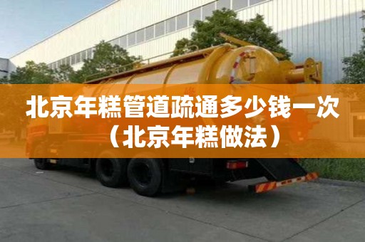 北京年糕管道疏通多少錢一次（北京年糕做法）