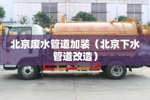 北京廢水管道加裝（北京下水管道改造）