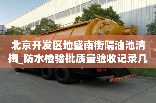 北京開發區地盛南街隔油池清掏_防水檢驗批質量驗收記錄幾點注意事項