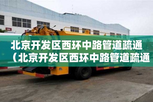 北京開發區西環中路管道疏通（北京開發區西環中路管道疏通中心）