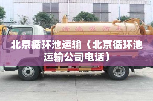 北京循環池運輸（北京循環池運輸公司電話）