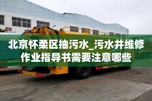 北京懷柔區抽污水_污水井維修作業指導書需要注意哪些