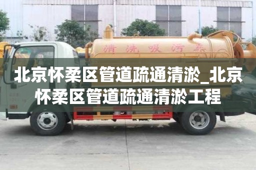 北京懷柔區(qū)管道疏通清淤_北京懷柔區(qū)管道疏通清淤工程